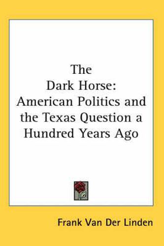 Cover image for The Dark Horse: American Politics and the Texas Question a Hundred Years Ago