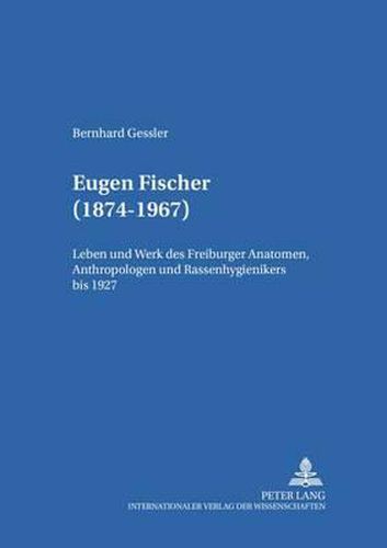 Cover image for Eugen Fischer (1874-1967): Leben Und Werk Des Freiburger Anatomen, Anthropologen Und Rassenhygienikers Bis 1927