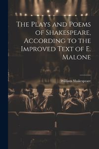 Cover image for The Plays and Poems of Shakespeare, According to the Improved Text of E. Malone