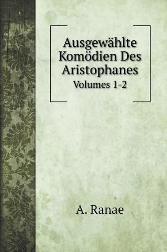 Cover image for Ausgewahlte Komoedien Des Aristophanes: Volumes 1-2