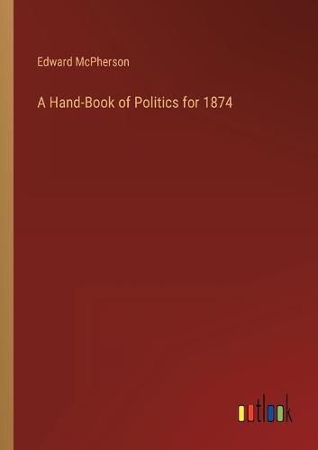Cover image for A Hand-Book of Politics for 1874