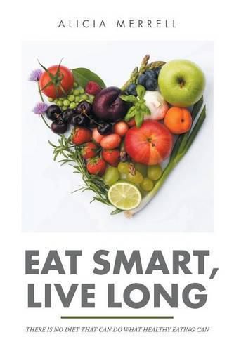 Cover image for Eat Smart, Live Long: There Is No Diet That Can Do What Healthy Eating Can