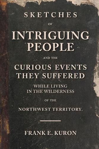 Cover image for Sketches of Intriguing People: and the Curious Events They Suffered While Living in the Wilderness of the Northwest Territory.