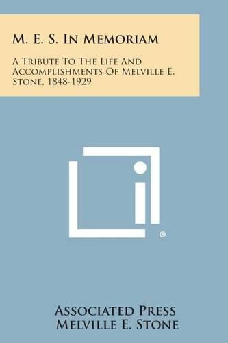 Cover image for M. E. S. in Memoriam: A Tribute to the Life and Accomplishments of Melville E. Stone, 1848-1929