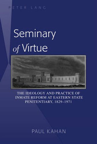 Seminary of Virtue: The Ideology and Practice of Inmate Reform at Eastern State Penitentiary, 1829-1971