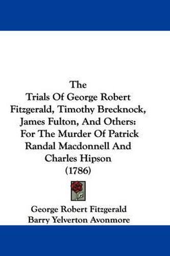 Cover image for The Trials of George Robert Fitzgerald, Timothy Brecknock, James Fulton, and Others: For the Murder of Patrick Randal MacDonnell and Charles Hipson (1786)