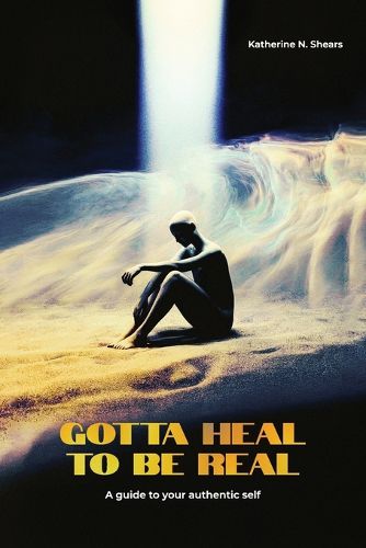 Cover image for Gotta Heal to be Real, A GUIDE TO YOUR AUTHENTIC SELF