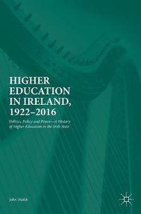 Cover image for Higher Education in Ireland, 1922-2016: Politics, Policy and Power-A History of Higher Education in the Irish State