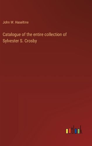 Catalogue of the entire collection of Sylvester S. Crosby