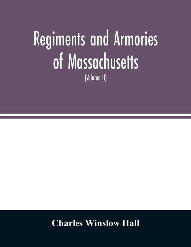 Cover image for Regiments and armories of Massachusetts; an historical narration of the Massachusetts volunteer militia, with portraits and biographies of officers past and present (Volume II)