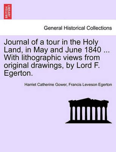 Cover image for Journal of a Tour in the Holy Land, in May and June 1840 ... with Lithographic Views from Original Drawings, by Lord F. Egerton.