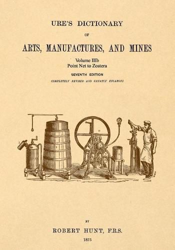 Cover image for Ure's Dictionary of Arts, Manufactures and Mines; Volume IIIb: Point Net to Zostera