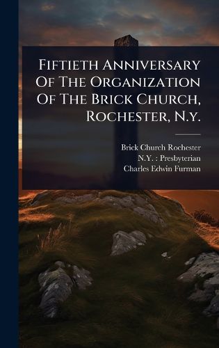 Cover image for Fiftieth Anniversary Of The Organization Of The Brick Church, Rochester, N.y.