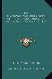 Cover image for The Temperance and Other Poems of the Late Henry Anderton, with a Sketch of His Life (1863)