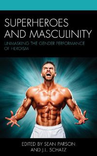 Cover image for Superheroes and Masculinity: Unmasking the Gender Performance of Heroism
