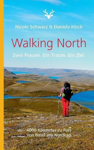 Walking North: Zwei Frauen. Ein Traum. Ein Ziel. 4000 Kilometer zu Fuss von Basel ans Nordkap