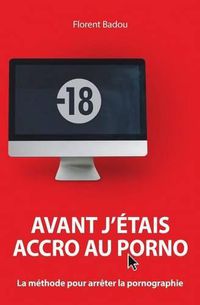 Cover image for Avant j'etais accro au porno: La methode pour arreter la pornographie