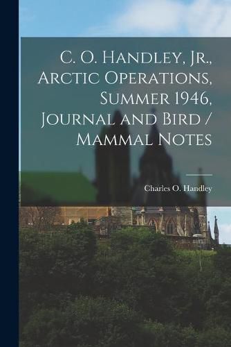 Cover image for C. O. Handley, Jr., Arctic Operations, Summer 1946, Journal and Bird / Mammal Notes