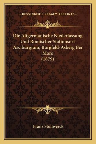 Cover image for Die Altgermanische Niederlassung Und Romischer Stationsort Asciburgium, Burgfeld-Asberg Bei Mors (1879)