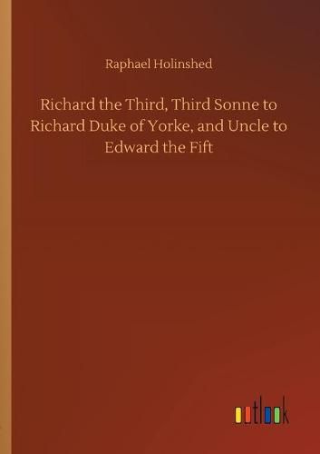 Cover image for Richard the Third, Third Sonne to Richard Duke of Yorke, and Uncle to Edward the Fift