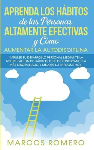 Cover image for Aprenda los Habitos de las Personas Altamente Efectivas y Como Aumentar la Autodisciplina: !Impulse su Desarrollo Personal Mediante la Acumulacion de Habitos, Deje de Postergar, Sea Mas disciplinado y Mejore su Enfoque Hoy!