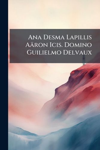 Cover image for Ana Desma Lapillis a Ron Icis. Domino Guilielmo Delvaux ...