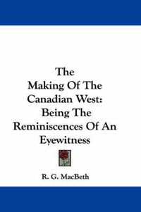 Cover image for The Making of the Canadian West: Being the Reminiscences of an Eyewitness