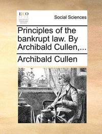 Cover image for Principles of the Bankrupt Law. by Archibald Cullen, ...