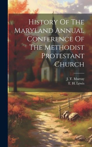 Cover image for History Of The Maryland Annual Conference Of The Methodist Protestant Church