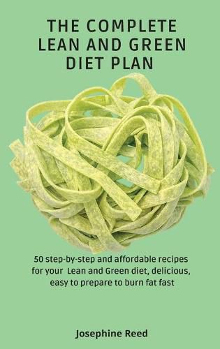 Cover image for The Complete Lean and Green Diet Plan: 50 step-by-step and affordable recipes for your Lean and Green diet, delicious, easy to prepare to burn fat fast