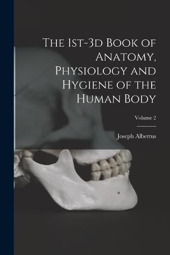 Cover image for The 1st-3d Book of Anatomy, Physiology and Hygiene of the Human Body; Volume 2