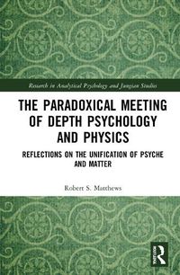 Cover image for The Paradoxical Meeting of Depth Psychology and Physics: Reflections on the Unification of Psyche and Matter