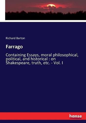 Farrago: Containing Essays, moral philosophical, political, and historical: on Shakespeare, truth, etc. - Vol. I