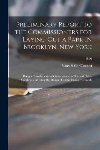 Cover image for Preliminary Report to the Commissioners for Laying out a Park in Brooklyn, New York: Being a Consideration of Circumstances of Site and Other Conditions Affecting the Design of Public Pleasure Grounds; 1866