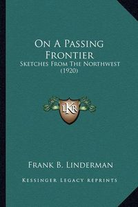 Cover image for On a Passing Frontier on a Passing Frontier: Sketches from the Northwest (1920) Sketches from the Northwest (1920)