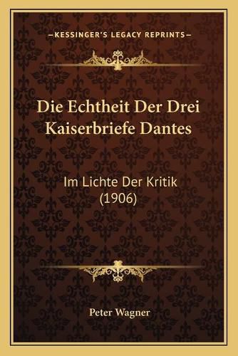 Cover image for Die Echtheit Der Drei Kaiserbriefe Dantes: Im Lichte Der Kritik (1906)