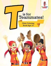 Cover image for T is for Teammates!: Girls Coloring Book Age 10