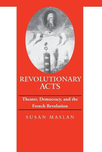 Cover image for Revolutionary Acts: Theater, Democracy, and the French Revolution