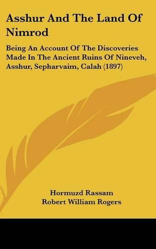 Asshur and the Land of Nimrod: Being an Account of the Discoveries Made in the Ancient Ruins of Nineveh, Asshur, Sepharvaim, Calah (1897)