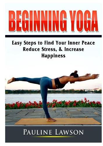 Cover image for Beginning Yoga: Easy Steps to Find Your Inner Peace, Reduce Stress, & Increase Happiness