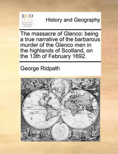 Cover image for The Massacre of Glenco: Being a True Narrative of the Barbarous Murder of the Glenco Men in the Highlands of Scotland, on the 13th of February 1692.