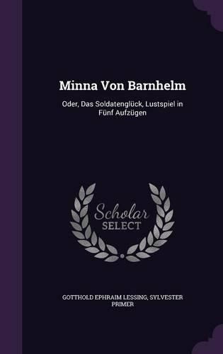 Cover image for Minna Von Barnhelm: Oder, Das Soldatengluck, Lustspiel in Funf Aufzugen