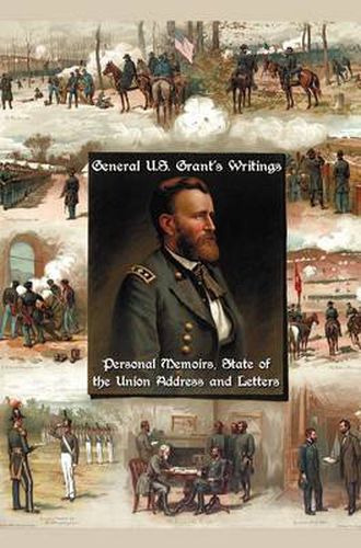 Cover image for General U.S. Grant's Writings (complete and Unabridged) Including His Personal Memoirs, State of the Union Address and Letters of Ulysses S. Grant to His Father and His Youngest Sister, 1857-78.