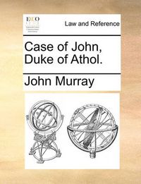 Cover image for Case of John, Duke of Athol.