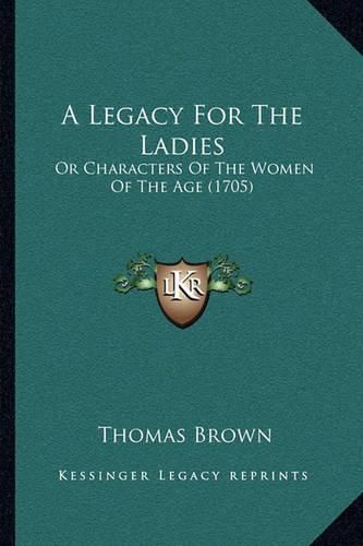 Cover image for A Legacy for the Ladies: Or Characters of the Women of the Age (1705)