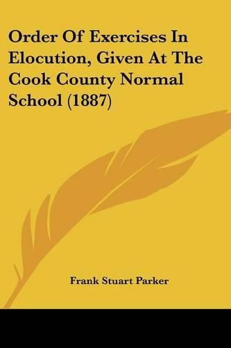 Cover image for Order of Exercises in Elocution, Given at the Cook County Normal School (1887)