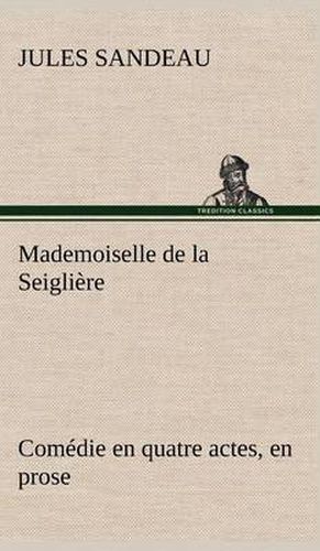 Mademoiselle de la Seigliere Comedie en quatre actes, en prose