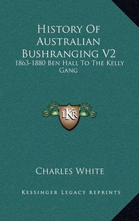 Cover image for History of Australian Bushranging V2: 1863-1880 Ben Hall to the Kelly Gang