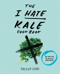Cover image for I Hate Kale Cookbook: 35 Recipes to Change Your Mind