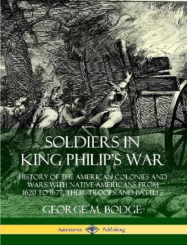 Cover image for Soldiers in King Philip's War: History of the American Colonies and Wars with Native Americans from 1620 to 1677; Their Troops and Battles